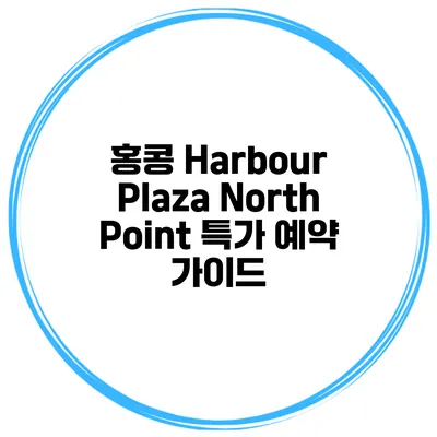 홍콩 Harbour Plaza North Point 특가 예약 가이드