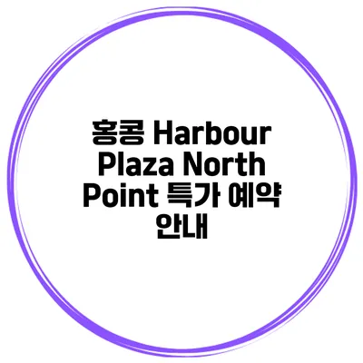 홍콩 Harbour Plaza North Point 특가 예약 안내