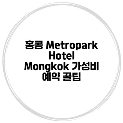 홍콩 Metropark Hotel Mongkok 가성비 예약 꿀팁