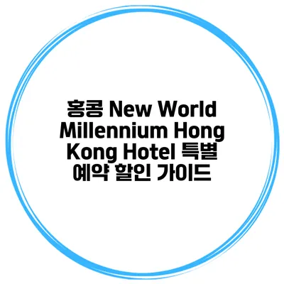 홍콩 New World Millennium Hong Kong Hotel 특별 예약 할인 가이드