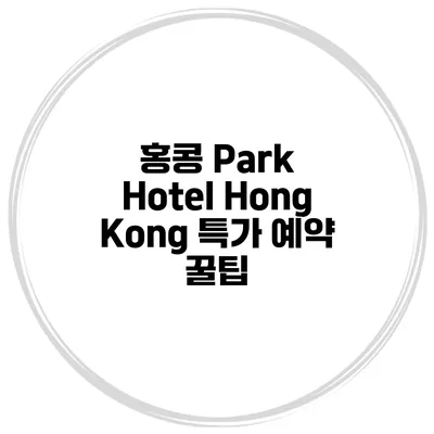 홍콩 Park Hotel Hong Kong 특가 예약 꿀팁