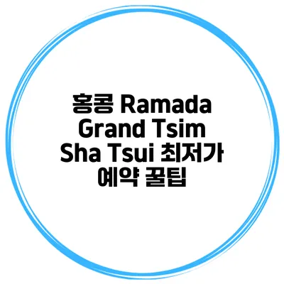 홍콩 Ramada Grand Tsim Sha Tsui 최저가 예약 꿀팁