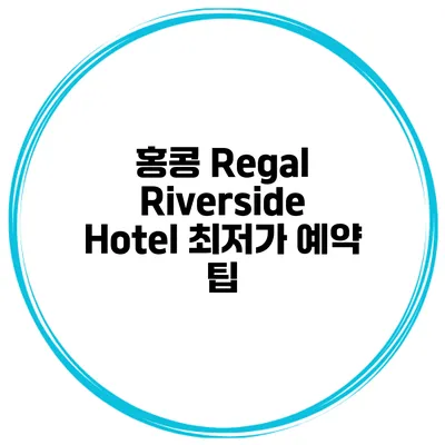 홍콩 Regal Riverside Hotel 최저가 예약 팁