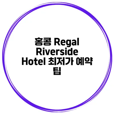 홍콩 Regal Riverside Hotel 최저가 예약 팁