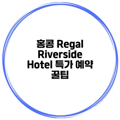 홍콩 Regal Riverside Hotel 특가 예약 꿀팁