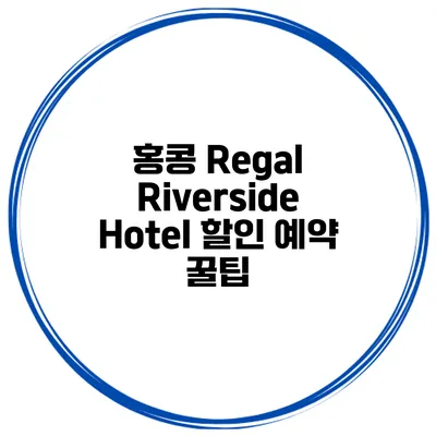 홍콩 Regal Riverside Hotel 할인 예약 꿀팁
