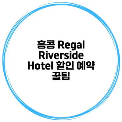 홍콩 Regal Riverside Hotel 할인 예약 꿀팁