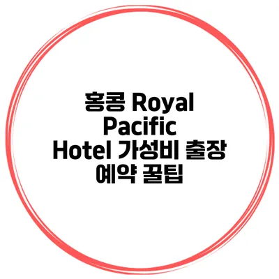 홍콩 Royal Pacific Hotel 가성비 출장 예약 꿀팁