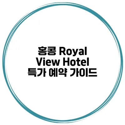 홍콩 Royal View Hotel 특가 예약 가이드