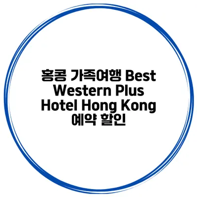 홍콩 가족여행 Best Western Plus Hotel Hong Kong 예약 할인