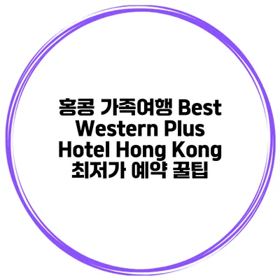 홍콩 가족여행 Best Western Plus Hotel Hong Kong 최저가 예약 꿀팁