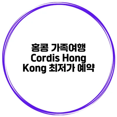 홍콩 가족여행 Cordis Hong Kong 최저가 예약