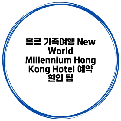 홍콩 가족여행 New World Millennium Hong Kong Hotel 예약 할인 팁