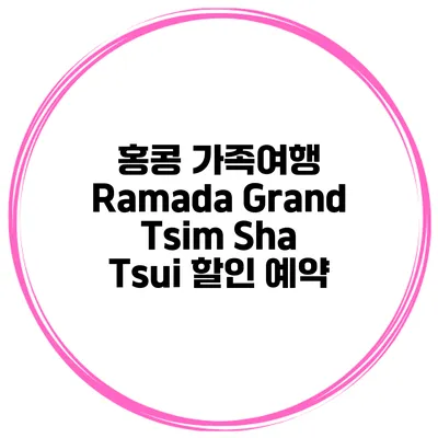 홍콩 가족여행 Ramada Grand Tsim Sha Tsui 할인 예약