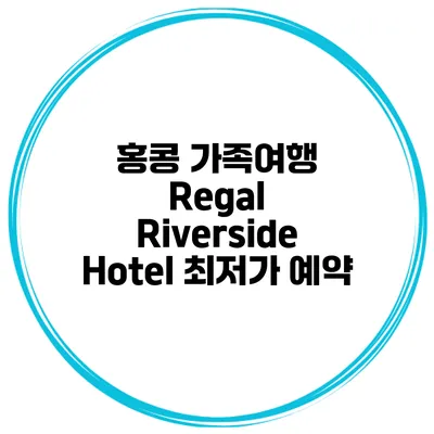 홍콩 가족여행 Regal Riverside Hotel 최저가 예약