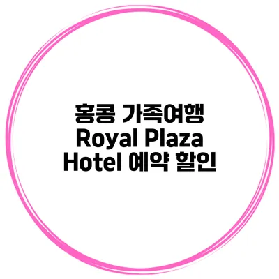홍콩 가족여행 Royal Plaza Hotel 예약 할인