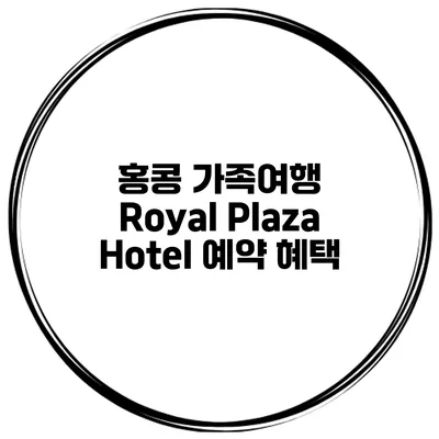 홍콩 가족여행 Royal Plaza Hotel 예약 혜택